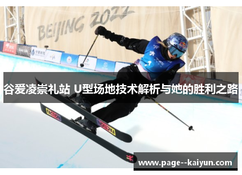 谷爱凌崇礼站 U型场地技术解析与她的胜利之路
