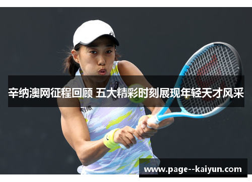 辛纳澳网征程回顾 五大精彩时刻展现年轻天才风采