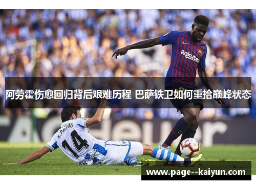 阿劳霍伤愈回归背后艰难历程 巴萨铁卫如何重拾巅峰状态