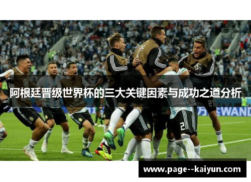 阿根廷晋级世界杯的三大关键因素与成功之道分析 阿根廷晋级世界杯的三大关键因素与成功之道分析