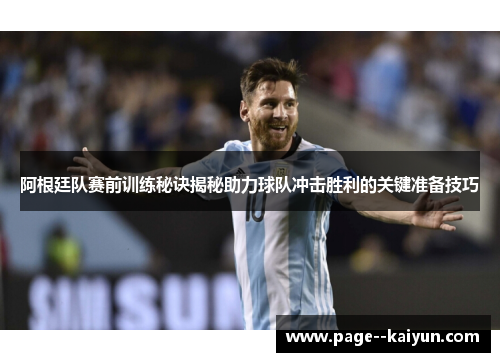 阿根廷队赛前训练秘诀揭秘助力球队冲击胜利的关键准备技巧