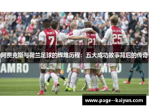 阿贾克斯与荷兰足球的辉煌历程：五大成功故事背后的传奇