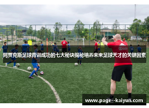 阿贾克斯足球青训成功的七大秘诀揭秘培养未来足球天才的关键因素 阿贾克斯足球青训成功的七大秘诀揭秘培养未来足球天才的关键因素