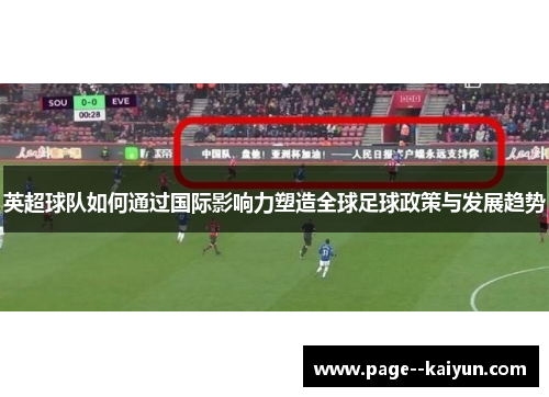 英超球队如何通过国际影响力塑造全球足球政策与发展趋势 英超球队如何通过国际影响力塑造全球足球政策与发展趋势