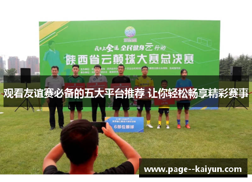 观看友谊赛必备的五大平台推荐 让你轻松畅享精彩赛事