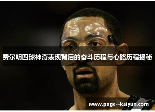 费尔明四球神奇表现背后的奋斗历程与心路历程揭秘 费尔明四球神奇表现背后的奋斗历程与心路历程揭秘