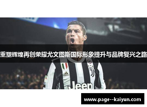 重塑辉煌再创荣耀尤文图斯国际形象提升与品牌复兴之路 重塑辉煌再创荣耀尤文图斯国际形象提升与品牌复兴之路