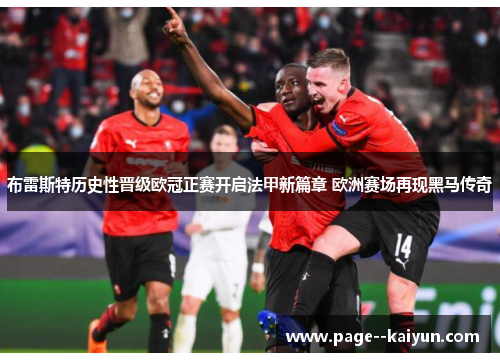 布雷斯特历史性晋级欧冠正赛开启法甲新篇章 欧洲赛场再现黑马传奇 布雷斯特历史性晋级欧冠正赛开启法甲新篇章 欧洲赛场再现黑马传奇