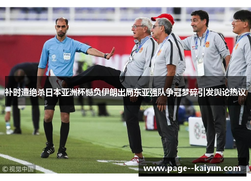 补时遭绝杀日本亚洲杯憾负伊朗出局东亚强队争冠梦碎引发舆论热议 补时遭绝杀日本亚洲杯憾负伊朗出局东亚强队争冠梦碎引发舆论热议