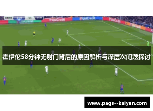 霍伊伦58分钟无射门背后的原因解析与深层次问题探讨