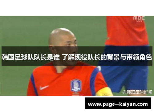 韩国足球队队长是谁 了解现役队长的背景与带领角色
