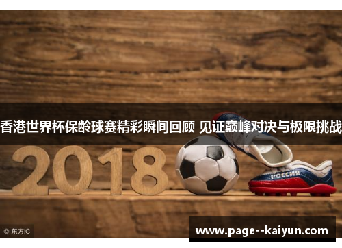香港世界杯保龄球赛精彩瞬间回顾 见证巅峰对决与极限挑战