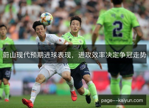 蔚山现代预期进球表现,进攻效率决定争冠走势 蔚山现代预期进球表现,进攻效率决定争冠走势