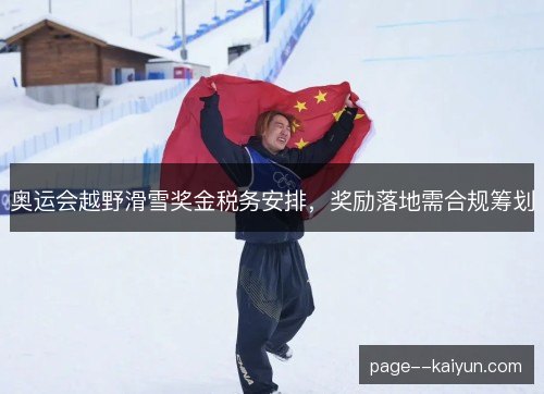奥运会越野滑雪奖金税务安排,奖励落地需合规筹划 奥运会越野滑雪奖金税务安排,奖励落地需合规筹划