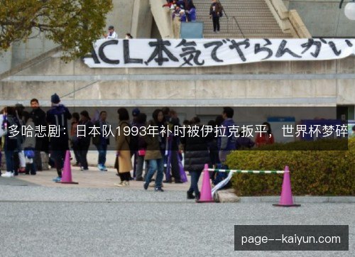 多哈悲剧：日本队1993年补时被伊拉克扳平，世界杯梦碎